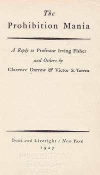 The Prohibition Mania: A Reply to Professor Irving Fisher and Others by Clarence Darrow & Victor S. Yarros